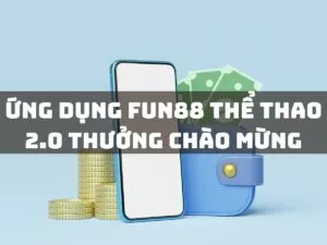ứng dụng fun88 thể thao 2.0 thưởng chào mừng