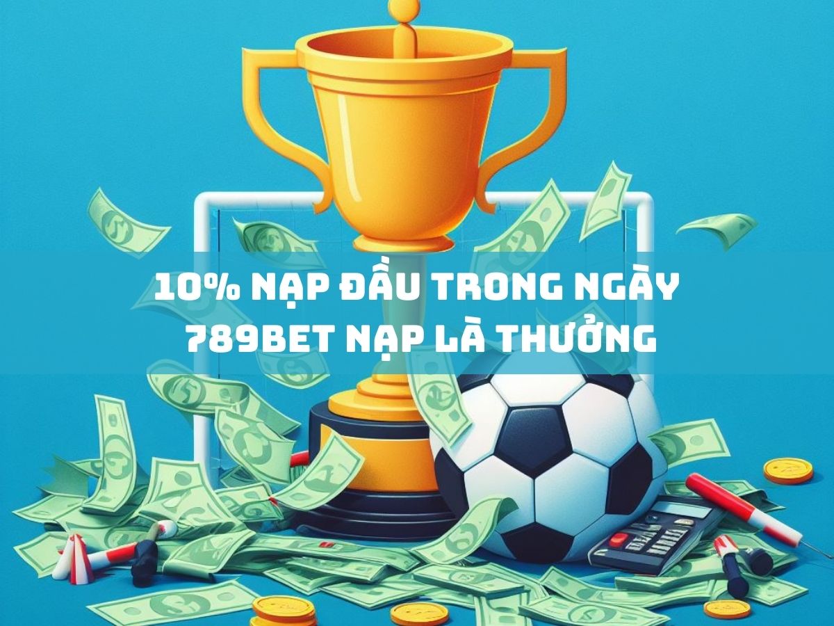 10% nạp đầu trong ngày - 789bet nạp là thưởng