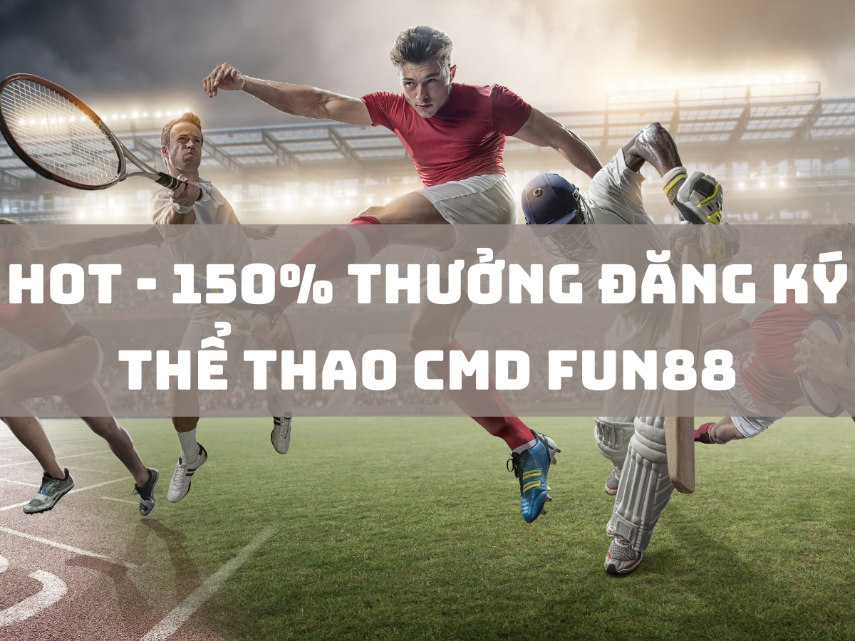 150% thưởng đăng ký thể thao cmd fun88