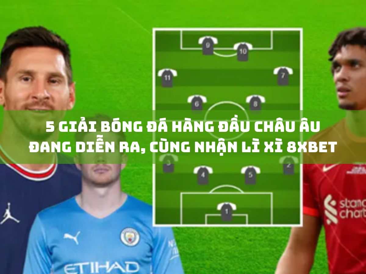 5 giải bóng đá hàng đầu châu âu đang diễn ra, cùng nhận lì xì 8xbet không ngừng