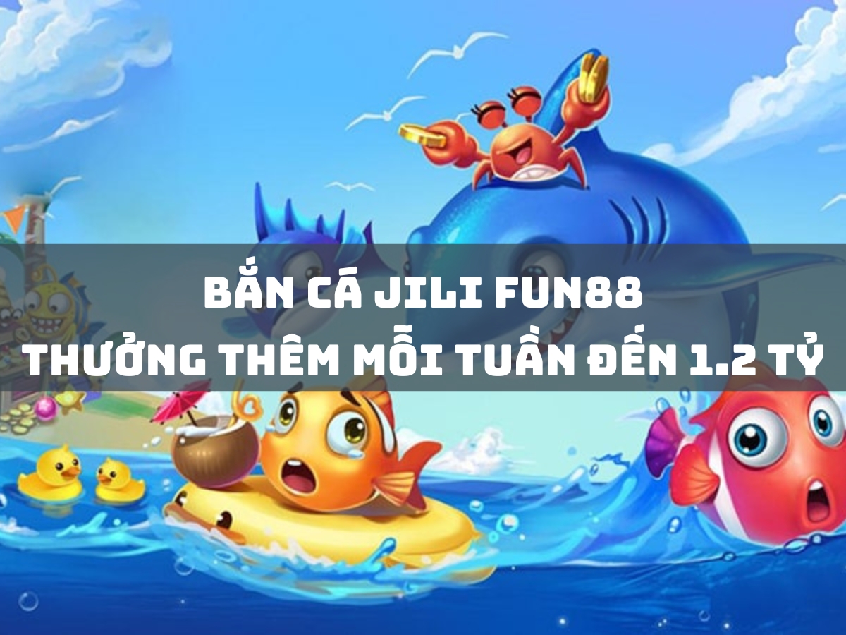 bắn cá jili fun88 thưởng thêm mỗi tuần đến 1.2 tỷ