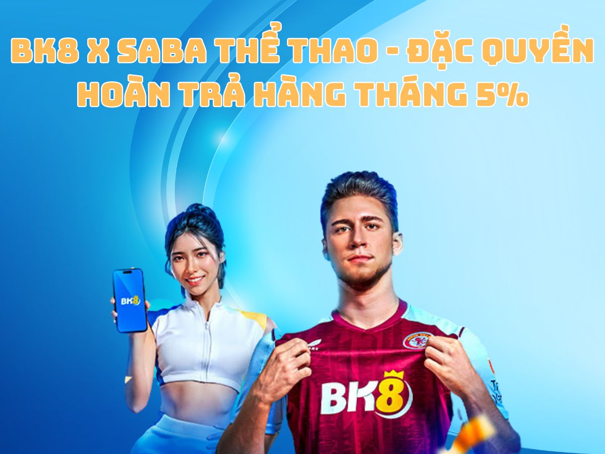 bk8 x saba thể thao - đặc quyền hoàn trả hàng tháng 5%