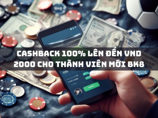 cashback 100 len den vnd 2000 cho thanh vien moi bk8 1