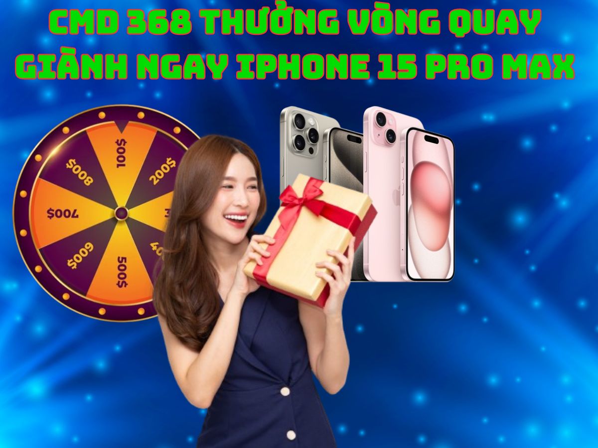 cmd 368 thưởng vòng quay giành ngay iphone 15 pro max