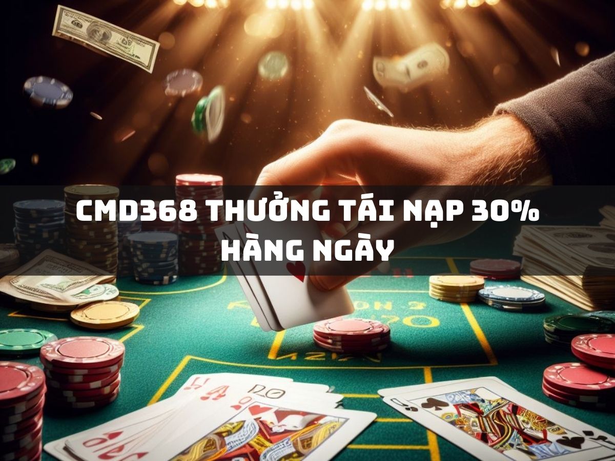 cmd368 thưởng tái nạp 30% hàng ngày