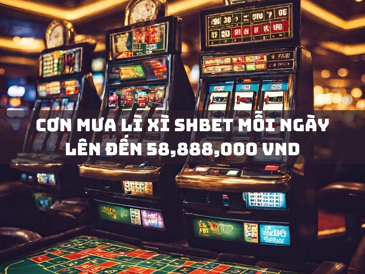 cơn mưa lì xì shbet mỗi ngày lên đến 58,888,000 vnd