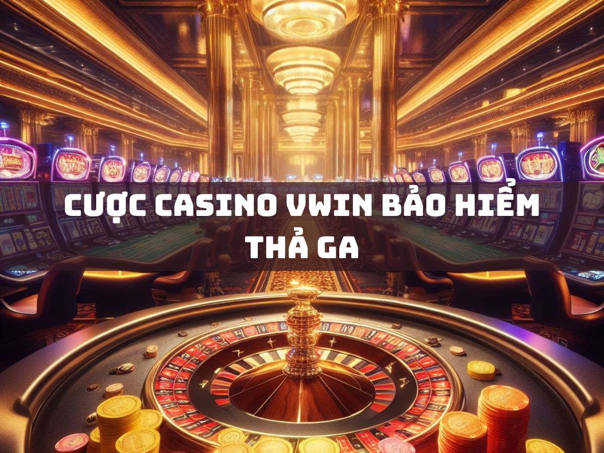 cược casino vwin bảo hiểm thả ga