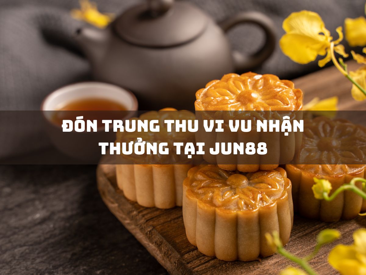 đón trung thu vi vu nhận thưởng tại jun88