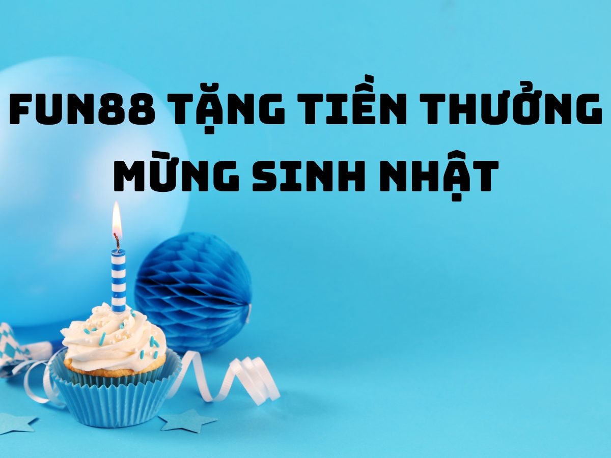 fun88 tặng tiền thưởng mừng sinh nhật