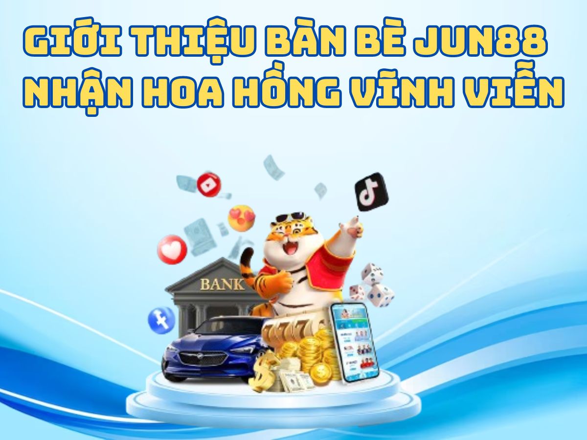 giới thiệu bàn bè jun88 - nhận hoa hồng vĩnh viễn