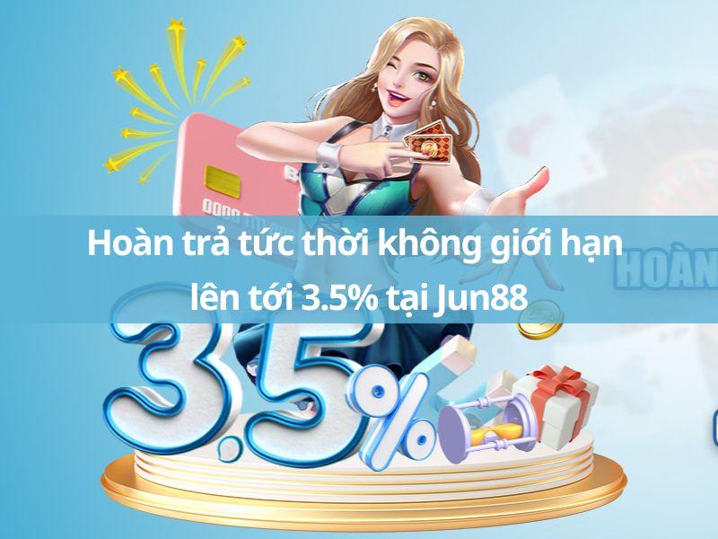 hoàn trả tức thời không giới hạn lên tới 3.5% tại jun88