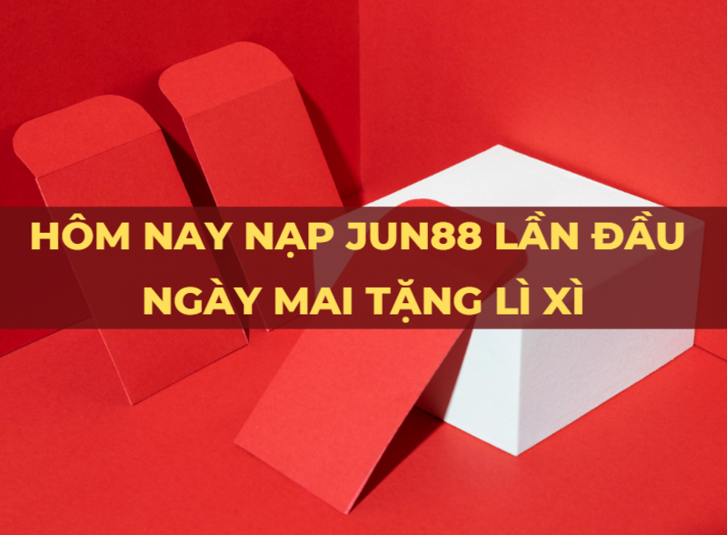 hôm nay nạp jun88 lần đầu - ngày mai tặng lì xì