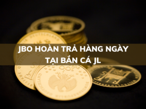 jbo hoan tra hang ngay den 1 tai ban ca jl va ban ca sg