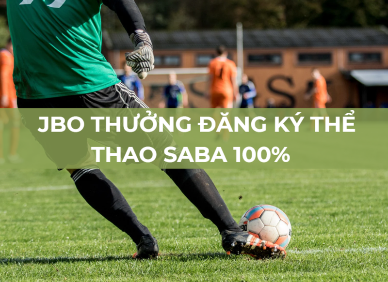 jbo thưởng đăng ký thể thao saba đến 5 triệu, 18 lần doanh thu