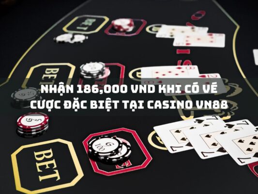 nhan 186000 vnd khi co ve cuoc dac biet tai casino vn88