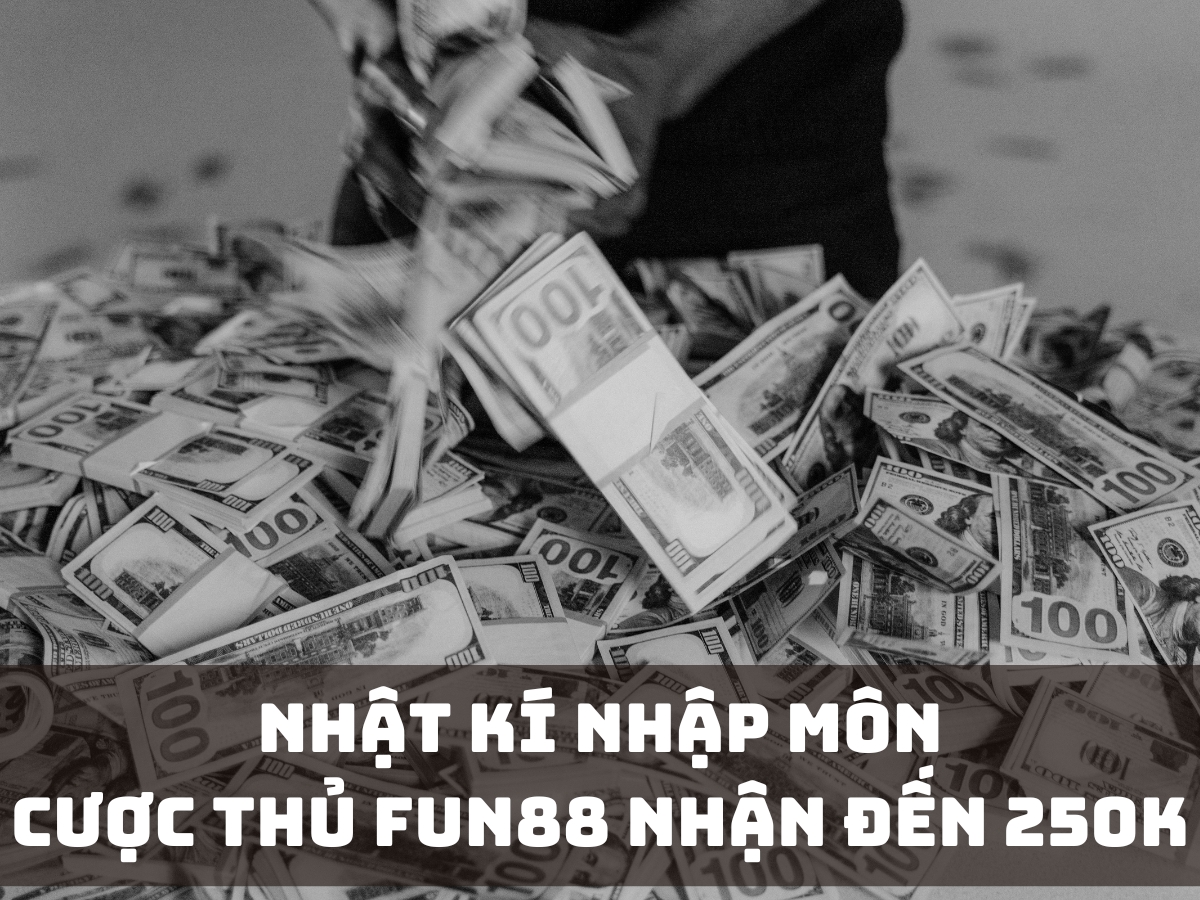 nhật kí nhập môn - cược thủ fun88 nhận đến 250k