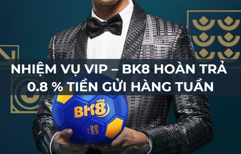 nhiệm vụ vip - bk8 hoàn trả 0.8% tiền gửi hàng tuần