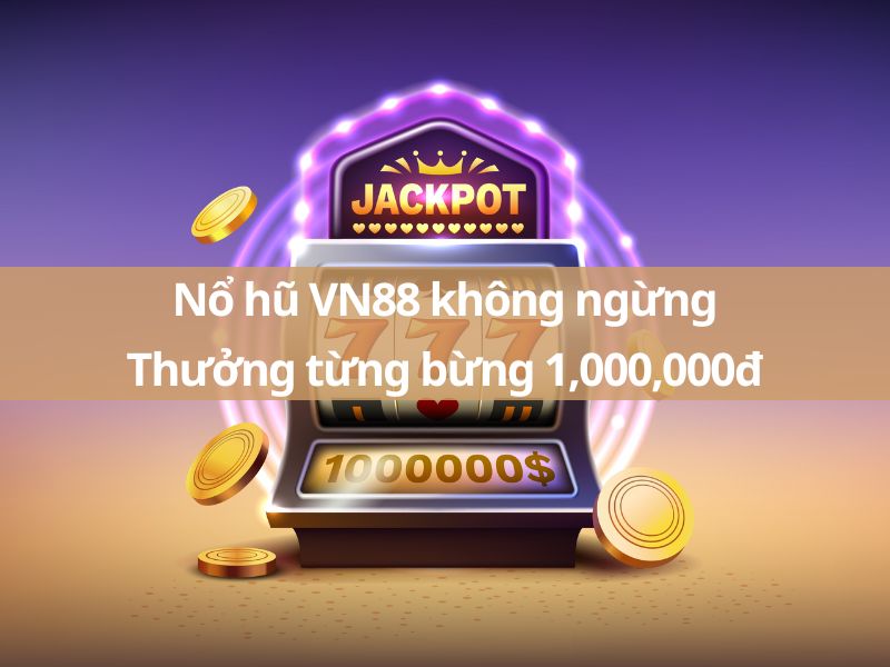 nổ hũ vn88 không ngừng thưởng từng bừng 1,000,000đ