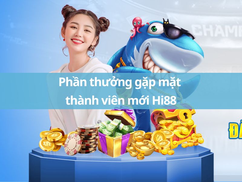 phần thưởng gặp mặt thành viên mới hi88