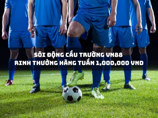 soi dong cau truong vn88 rinh thuong hang tuan 1000000 vnd