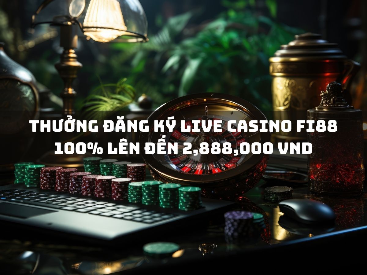 thưởng đăng ký live casino fi88 100% lên đến 2,888,000 vnd