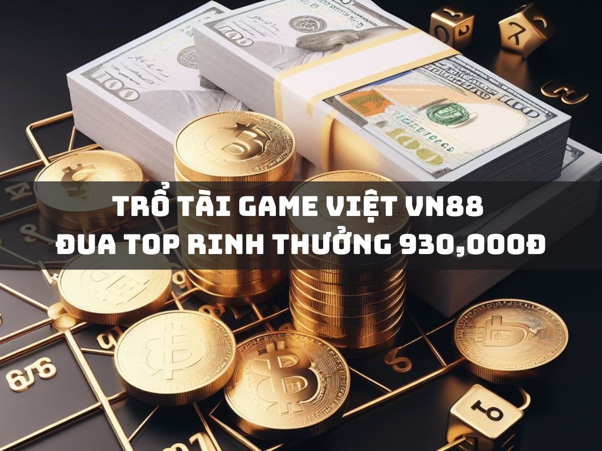 trổ tài game việt vn88 - đua top rinh thưởng 930,000đ