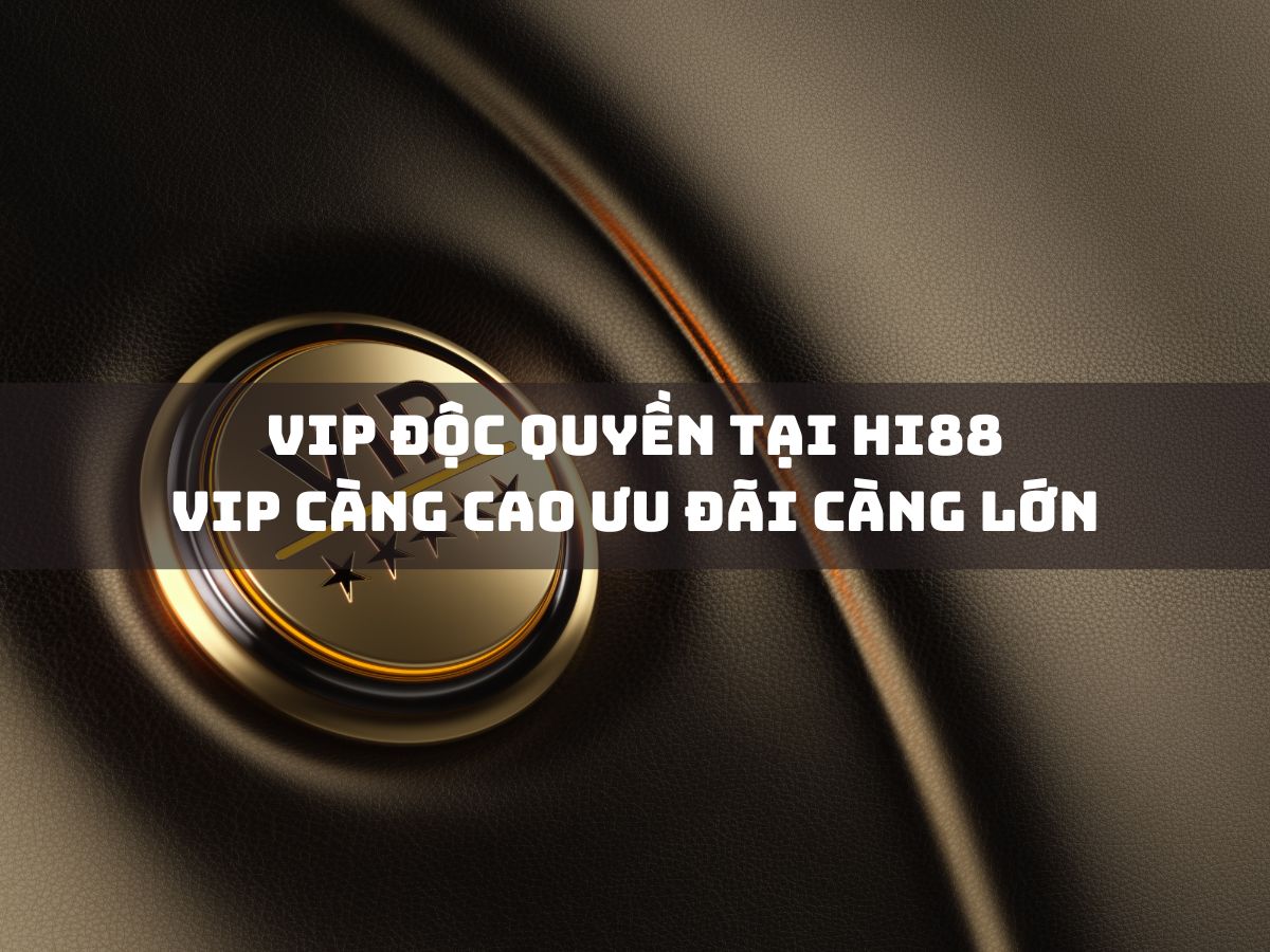 vip độc quyền tại hi88 - vip càng cao ưu đãi càng lớn