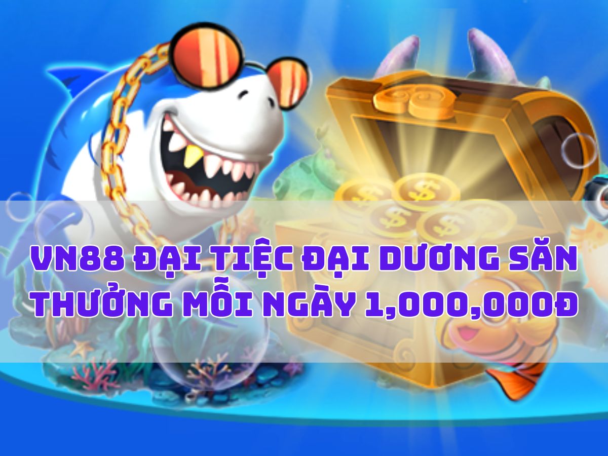 vn88 đại tiệc đại dương săn thưởng mỗi ngày 1,000,000đ