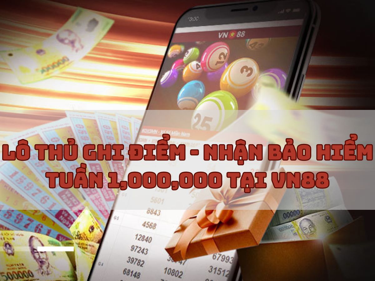 lô thủ ghi điểm - nhận bảo hiểm tuần 1,000,000 tại vn88