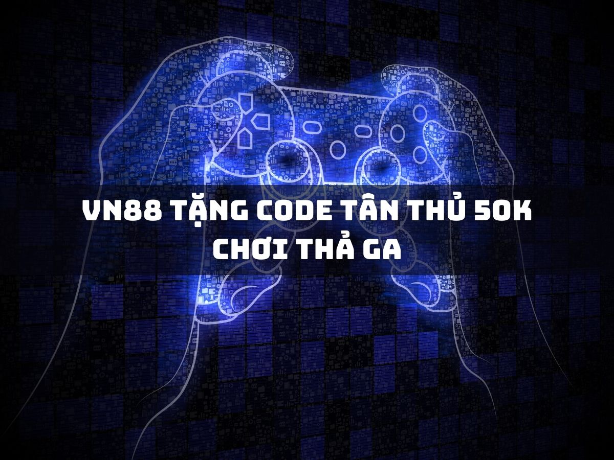 vn88 tặng code tân thủ 50k chơi thả ga