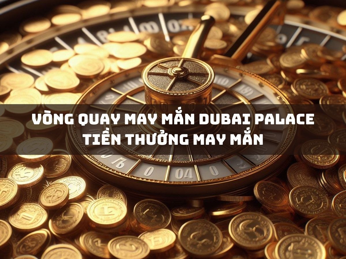 vòng quay may mắn dubai palace tiền thưởng may mắn