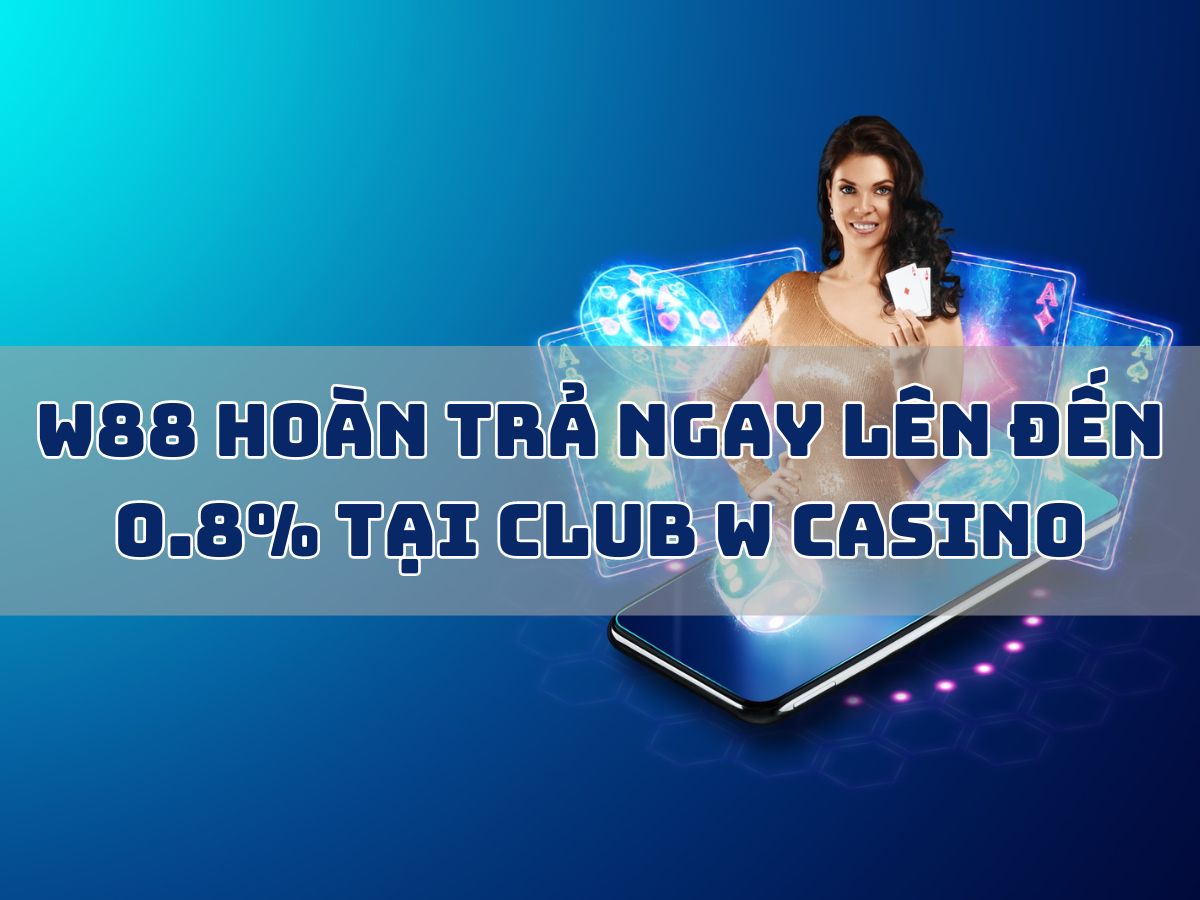 w88 hoàn trả ngay lên đến 0.8% tại club w casino
