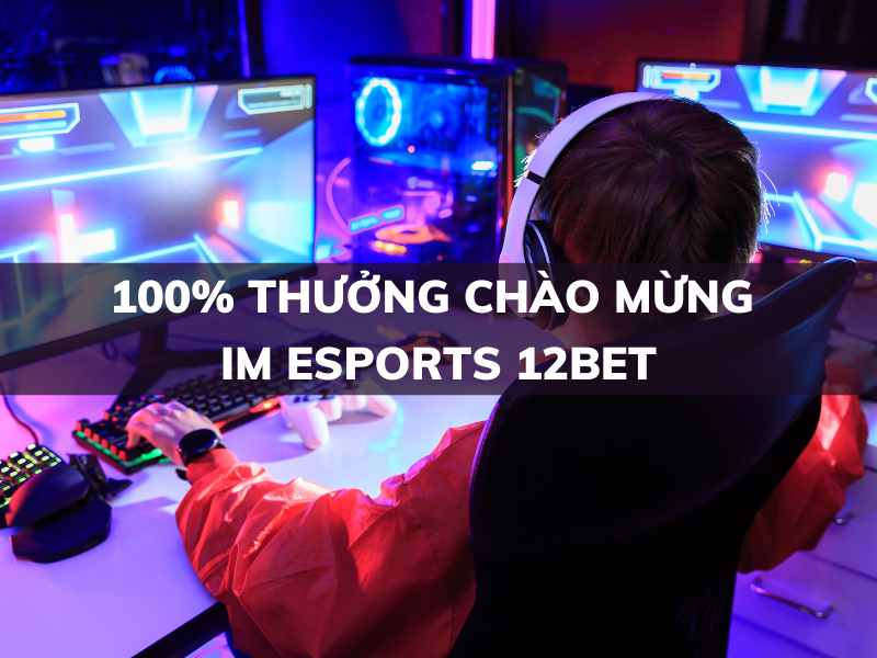 100% thưởng chào mừng im esports tại 12bet