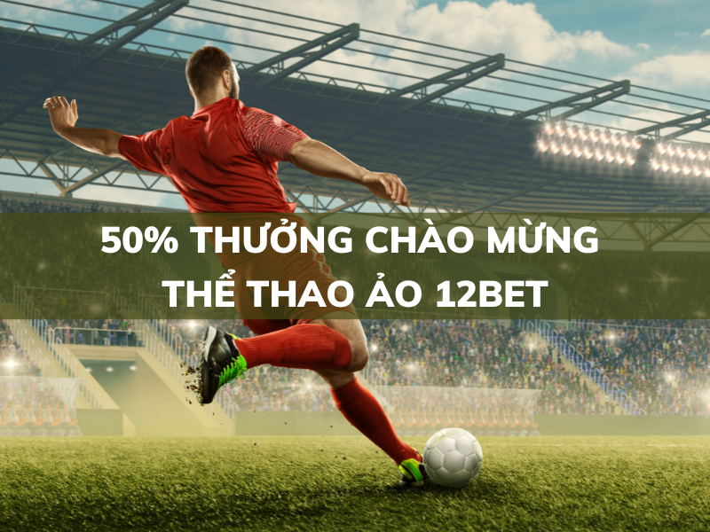 50% thưởng chào mừng thể thao ảo tại 12bet