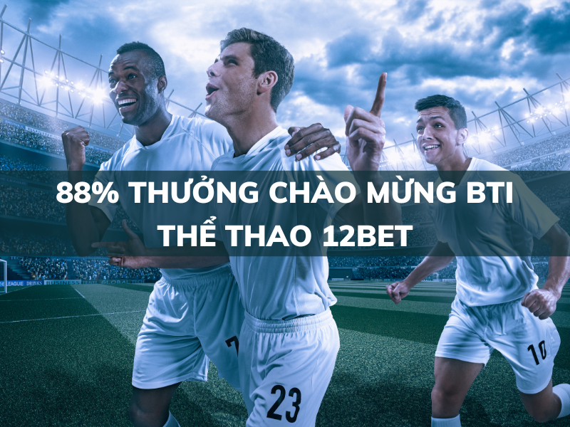 88% thưởng chào mừng bti thể thao 12bet