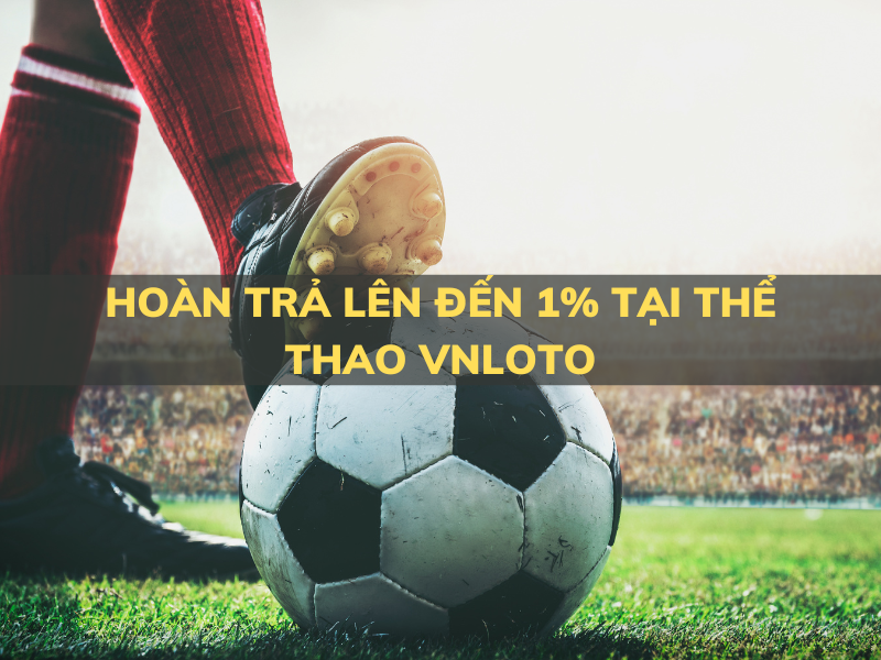 hoàn trả lên đến 1% tại thể thao vnloto