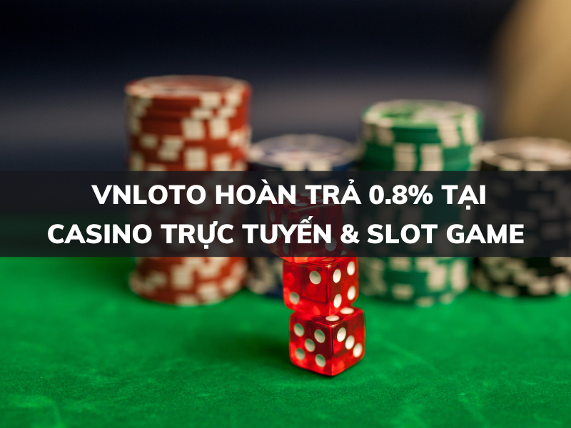 vnloto hoàn trả 0.8% tại casino trực tuyến và slot