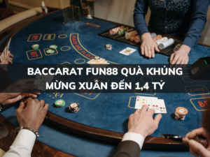 baccarat fun88 qua khung mung xuan den 1 4 ty