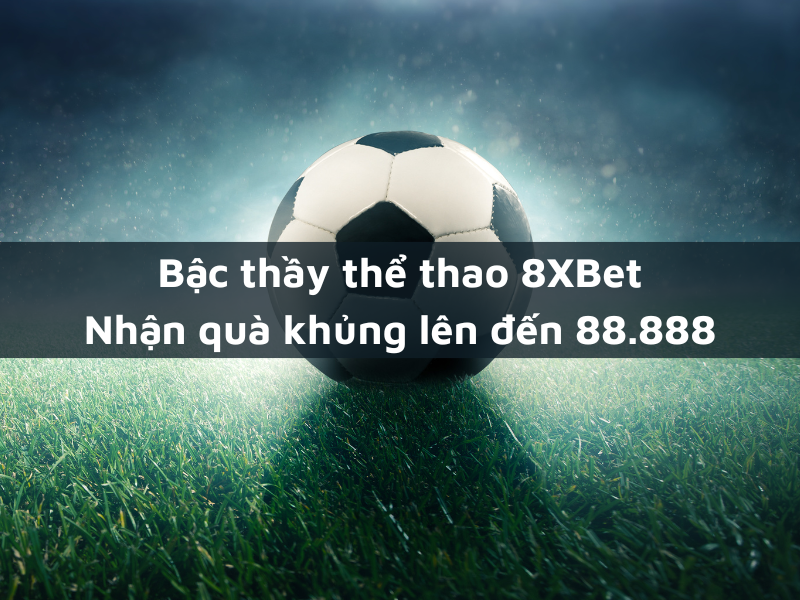 bậc thầy thể thao 8xbet - thắng liên tiếp nhận quà khủng lên đến 88.888