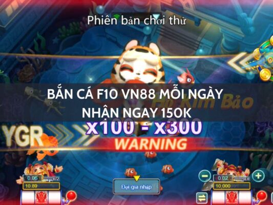 ban ca f10 vn88 moi ngay nhan ngay 150k