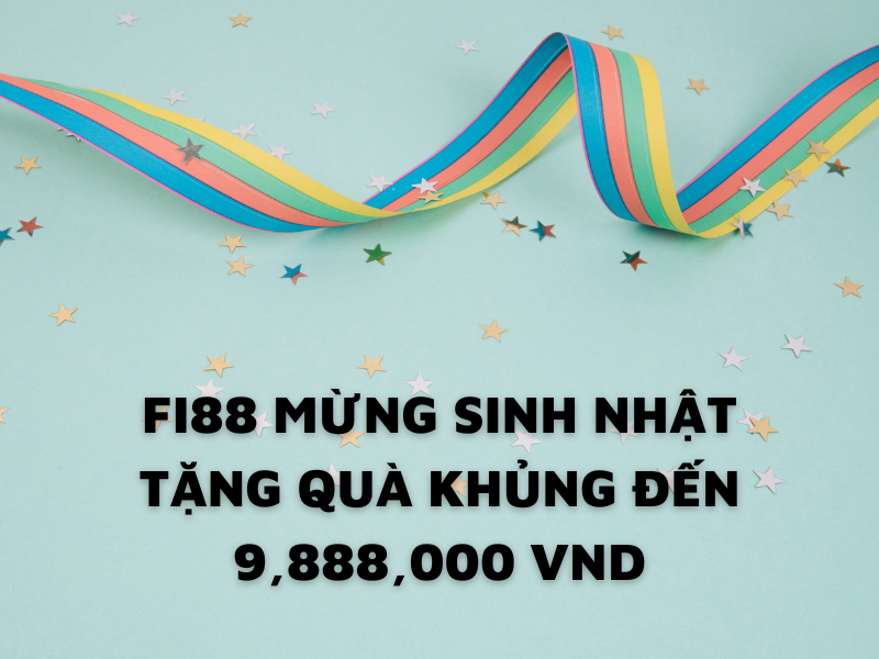 fi88 mừng quà sinh nhật khủng đến 9,888 vnd