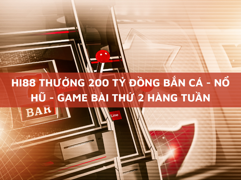 hi88 thưởng 200 tỷ đồng bắn cá - nổ hũ - game bài thứ 2 hàng tuần