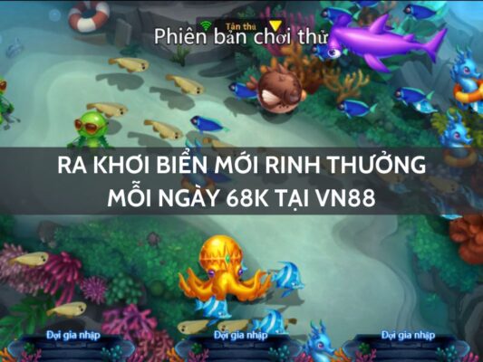 ra khoi bien moi rinh thuong moi ngay 68k tai vn88