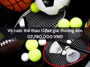 vé cược thể thao 12bet giải thưởng đến 117,780,000 vnd