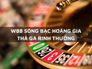 w88 song bac hoang gia tha ga rinh thuong