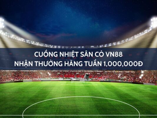 cuong nhiet san co vn88 nhan thuong hang tuan 1000000d