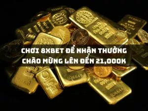 chuyển sang chơi tại 8xbet để nhận thưởng chào mừng lên đến 21,000k