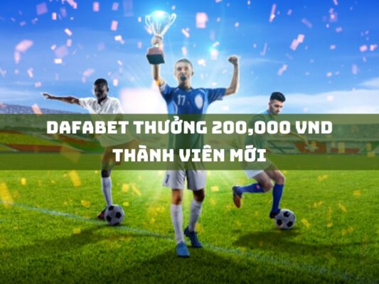 dafabet thuong 200000 vnd thanh vien moi