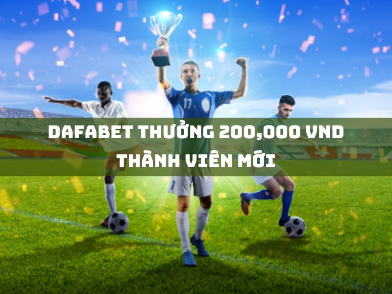 dafabet thưởng 200,000 vnd thành viên mới