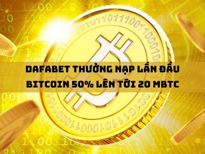 dafabet thưởng nạp lần đầu 50% lên tới 20 mbtc ở lần nạp bitcoin đầu tiên